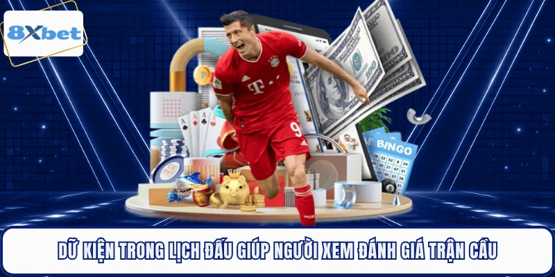 Dữ kiện trong lịch đấu giúp người xem đánh giá trận cầu 